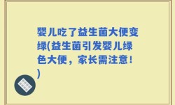 婴儿吃了益生菌大便变绿(益生菌引发婴儿绿色大便，家长需注意！)