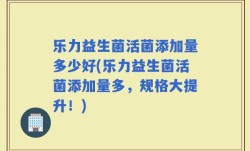 乐力益生菌活菌添加量多少好(乐力益生菌活菌添加量多，规格大提升！)