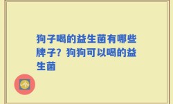 狗子喝的益生菌有哪些牌子？狗狗可以喝的益生菌
