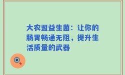 大农盟益生菌：让你的肠胃畅通无阻，提升生活质量的武器
