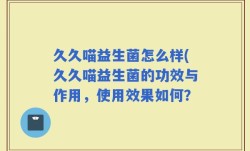 久久喵益生菌怎么样(久久喵益生菌的功效与作用，使用效果如何？