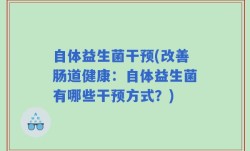 自体益生菌干预(改善肠道健康：自体益生菌有哪些干预方式？)