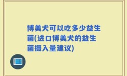 博美犬可以吃多少益生菌(进口博美犬的益生菌摄入量建议)