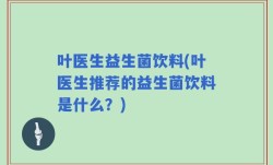叶医生益生菌饮料(叶医生推荐的益生菌饮料是什么？)