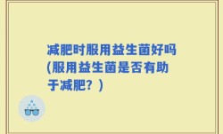 减肥时服用益生菌好吗(服用益生菌是否有助于减肥？)