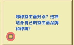 哪种益生菌好点？选择适合自己的益生菌品牌和种类？