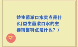 益生菌漱口水卖点是什么(益生菌漱口水的主要销售特点是什么？)
