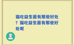猫吃益生菌有那些好处？猫吃益生菌有那些好处呢