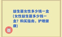 益生菌女性多少钱一盒(女性益生菌多少钱一盒？购买指南，护理健康)