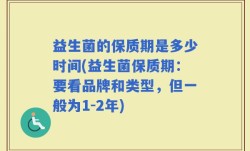 益生菌的保质期是多少时间(益生菌保质期：要看品牌和类型，但一般为1-2年)