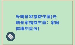 光明全家福益生菌(光明全家福益生菌：家庭健康的首选)