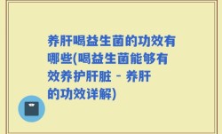 养肝喝益生菌的功效有哪些(喝益生菌能够有效养护肝脏 - 养肝的功效详解)