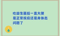 吃益生菌后一直大便 是正常反应还是身体出问题了