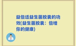 益倍适益生菌胶囊的功效(益生菌胶囊：倍增你的健康)