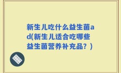 新生儿吃什么益生菌ad(新生儿适合吃哪些益生菌营养补充品？)
