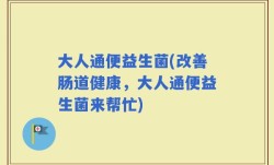 大人通便益生菌(改善肠道健康，大人通便益生菌来帮忙)