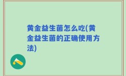 黄金益生菌怎么吃(黄金益生菌的正确使用方法)