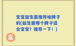 宝宝益生菌推荐啥牌子的(益生菌哪个牌子适合宝宝？推荐一下！)