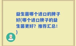 益生菌哪个进口的牌子好(哪个进口牌子的益生菌更好？推荐汇总！)