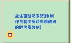 益生菌酸奶发酵剂(制作自制优质益生菌酸奶的酵母发酵剂)