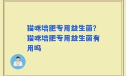 猫咪增肥专用益生菌？猫咪增肥专用益生菌有用吗