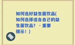 如何选好益生菌饮品(如何选择适合自己的益生菌饮品？ - 重要提示！)