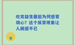 吃完益生菌后为何感觉烧心？这个反常现象让人困惑不已