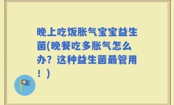 晚上吃饭胀气宝宝益生菌(晚餐吃多胀气怎么办？这种益生菌最管用！)