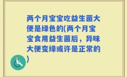 两个月宝宝吃益生菌大便是绿色的(两个月宝宝食用益生菌后，异味大便变绿或许是正常的)