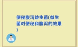 便秘腹泻益生菌(益生菌对便秘和腹泻的效果)