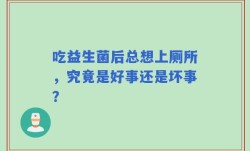 吃益生菌后总想上厕所，究竟是好事还是坏事？