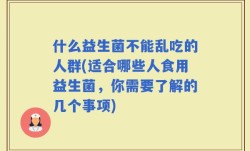 什么益生菌不能乱吃的人群(适合哪些人食用益生菌，你需要了解的几个事项)