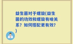益生菌对于螺旋(益生菌的功效和螺旋有啥关系？如何搭配更有效？)