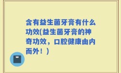 含有益生菌牙膏有什么功效(益生菌牙膏的神奇功效，口腔健康由内而外！)