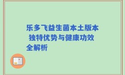 乐多飞益生菌本土版本 独特优势与健康功效全解析