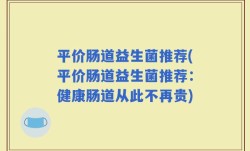 平价肠道益生菌推荐(平价肠道益生菌推荐：健康肠道从此不再贵)