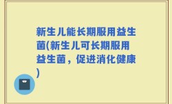 新生儿能长期服用益生菌(新生儿可长期服用益生菌，促进消化健康)