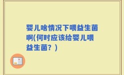 婴儿啥情况下喂益生菌啊(何时应该给婴儿喂益生菌？)