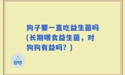 狗子要一直吃益生菌吗(长期喂食益生菌，对狗狗有益吗？)