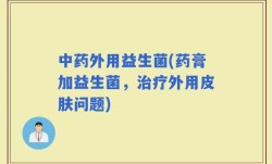 中药外用益生菌(药膏加益生菌，治疗外用皮肤问题)