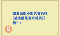 益生菌能不能代替药吃(益生菌是否可替代药物？)