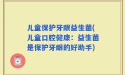 儿童保护牙龈益生菌(儿童口腔健康：益生菌是保护牙龈的好助手)