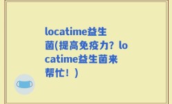 locatime益生菌(提高免疫力？locatime益生菌来帮忙！)