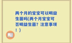 两个月的宝宝可以喝益生菌吗(两个月宝宝可否喝益生菌？注意事项！)