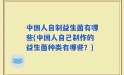 中国人自制益生菌有哪些(中国人自己制作的益生菌种类有哪些？)