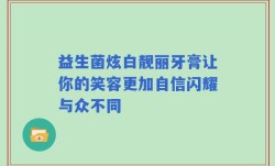 益生菌炫白靓丽牙膏让你的笑容更加自信闪耀与众不同