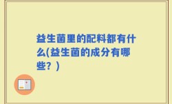益生菌里的配料都有什么(益生菌的成分有哪些？)