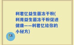 利君忆益生菌冻干粉(利用益生菌冻干粉促进健康——利君忆给你的小秘方)