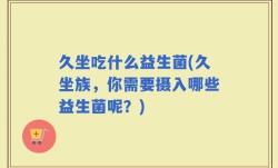 久坐吃什么益生菌(久坐族，你需要摄入哪些益生菌呢？)