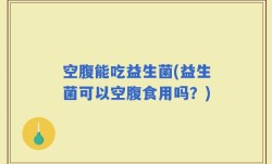 空腹能吃益生菌(益生菌可以空腹食用吗？)